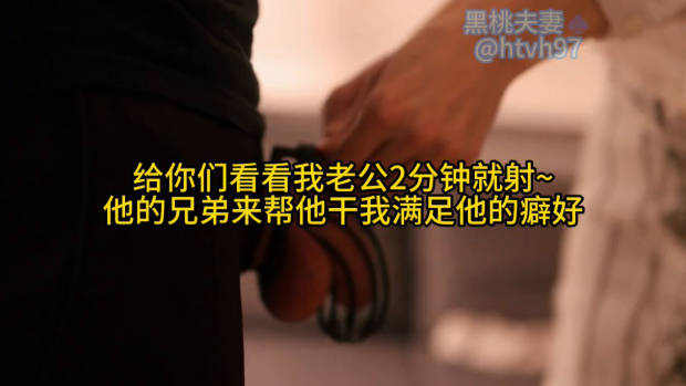 给你们看看我老公2分钟就射~ 他的兄弟来帮他干我满足他的癖好-did